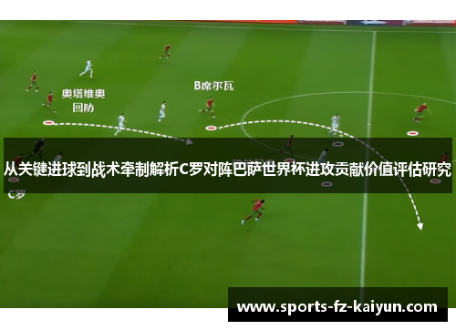 从关键进球到战术牵制解析C罗对阵巴萨世界杯进攻贡献价值评估研究