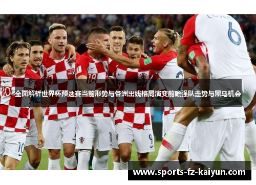 全面解析世界杯预选赛当前形势与各洲出线格局演变前瞻强队走势与黑马机会 全面解析世界杯预选赛当前形势与各洲出线格局演变前瞻强队走势与黑马机会