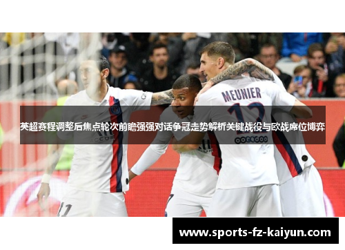 英超赛程调整后焦点轮次前瞻强强对话争冠走势解析关键战役与欧战席位博弈