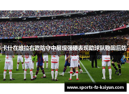 卡什在维拉右路防守中展现强硬表现助球队稳固后防 卡什在维拉右路防守中展现强硬表现助球队稳固后防