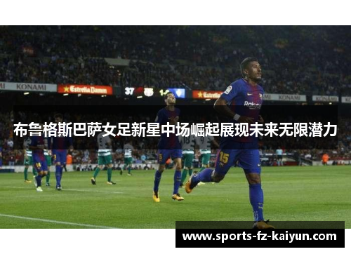 布鲁格斯巴萨女足新星中场崛起展现未来无限潜力 布鲁格斯巴萨女足新星中场崛起展现未来无限潜力