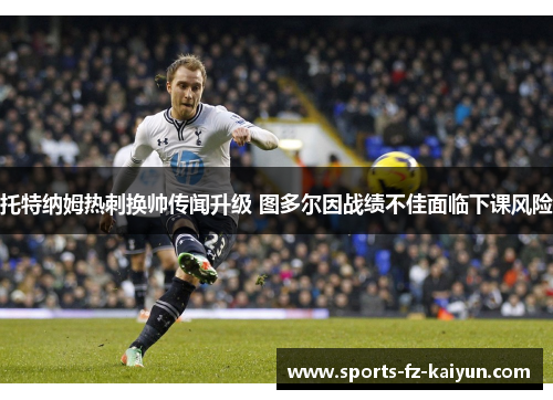 托特纳姆热刺换帅传闻升级 图多尔因战绩不佳面临下课风险