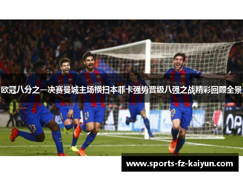 欧冠八分之一决赛曼城主场横扫本菲卡强势晋级八强之战精彩回顾全景 欧冠八分之一决赛曼城主场横扫本菲卡强势晋级八强之战精彩回顾全景