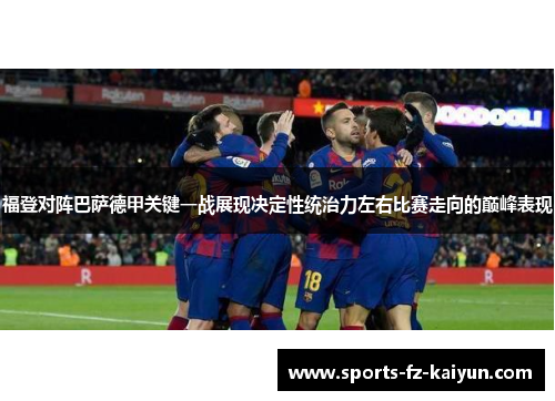 福登对阵巴萨德甲关键一战展现决定性统治力左右比赛走向的巅峰表现 福登对阵巴萨德甲关键一战展现决定性统治力左右比赛走向的巅峰表现
