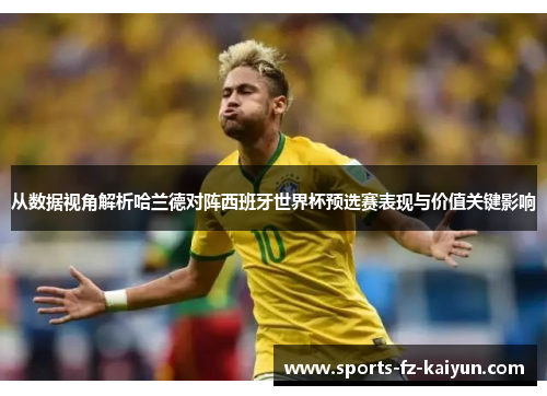 从数据视角解析哈兰德对阵西班牙世界杯预选赛表现与价值关键影响 从数据视角解析哈兰德对阵西班牙世界杯预选赛表现与价值关键影响