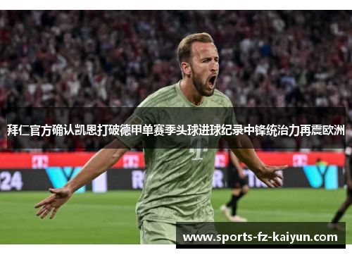 拜仁官方确认凯恩打破德甲单赛季头球进球纪录中锋统治力再震欧洲 拜仁官方确认凯恩打破德甲单赛季头球进球纪录中锋统治力再震欧洲