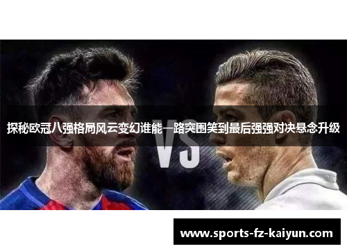 探秘欧冠八强格局风云变幻谁能一路突围笑到最后强强对决悬念升级